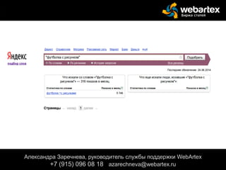 Александра Заречнева, руководитель службы поддержки WebArtex
+7 (915) 096 08 18 azarechneva@gmail.com
Александра Заречнева, руководитель службы поддержки WebArtex
+7 (915) 096 08 18 azarechneva@webartex.ru
 
