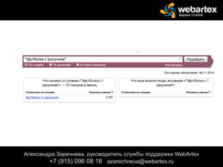 Александра Заречнева, руководитель службы поддержки WebArtex
+7 (915) 096 08 18 azarechneva@gmail.com
Александра Заречнева, руководитель службы поддержки WebArtex
+7 (915) 096 08 18 azarechneva@webartex.ru
 