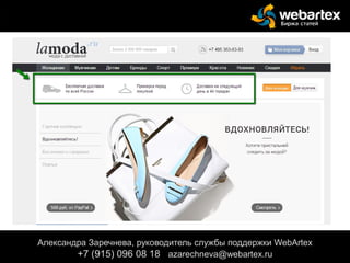 Александра Заречнева, руководитель службы поддержки WebArtex
+7 (915) 096 08 18 azarechneva@gmail.com
Александра Заречнева, руководитель службы поддержки WebArtex
+7 (915) 096 08 18 azarechneva@webartex.ru
 
