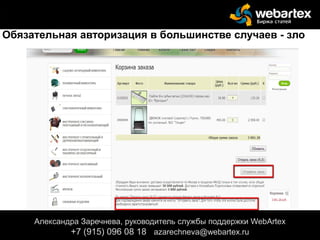 Александра Заречнева, руководитель службы поддержки WebArtex
+7 (915) 096 08 18 azarechneva@gmail.com
Александра Заречнева, руководитель службы поддержки WebArtex
+7 (915) 096 08 18 azarechneva@webartex.ru
Обязательная авторизация в большинстве случаев - зло
 