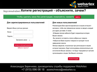 Александра Заречнева, руководитель службы поддержки WebArtex
+7 (915) 096 08 18 azarechneva@gmail.com
Александра Заречнева, руководитель службы поддержки WebArtex
+7 (915) 096 08 18 azarechneva@webartex.ru
Хотите регистраций - объясните, зачем?
 