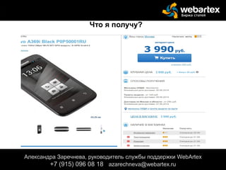 Александра Заречнева, руководитель службы поддержки WebArtex
+7 (915) 096 08 18 azarechneva@gmail.com
Александра Заречнева, руководитель службы поддержки WebArtex
+7 (915) 096 08 18 azarechneva@webartex.ru
Что я получу?
 
