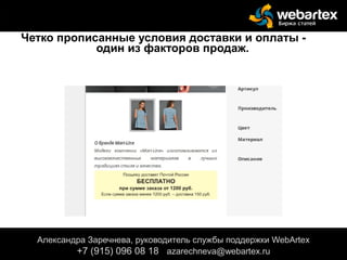 Александра Заречнева, руководитель службы поддержки WebArtex
+7 (915) 096 08 18 azarechneva@gmail.com
Александра Заречнева, руководитель службы поддержки WebArtex
+7 (915) 096 08 18 azarechneva@webartex.ru
Четко прописанные условия доставки и оплаты -
один из факторов продаж.
 