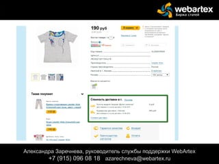 Александра Заречнева, руководитель службы поддержки WebArtex
+7 (915) 096 08 18 azarechneva@gmail.com
Александра Заречнева, руководитель службы поддержки WebArtex
+7 (915) 096 08 18 azarechneva@webartex.ru
 