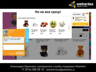 Александра Заречнева, руководитель службы поддержки WebArtex
+7 (915) 096 08 18 azarechneva@gmail.com
Александра Заречнева, руководитель службы поддержки WebArtex
+7 (915) 096 08 18 azarechneva@webartex.ru
Но не все сразу!
 
