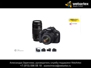 Александра Заречнева, руководитель службы поддержки WebArtex
+7 (915) 096 08 18 azarechneva@gmail.com
Александра Заречнева, руководитель службы поддержки WebArtex
+7 (915) 096 08 18 azarechneva@webartex.ru
 