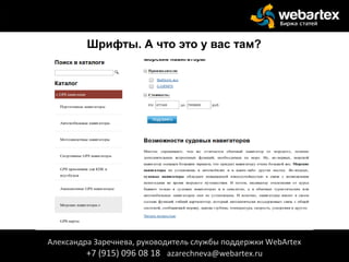 Шрифты. А что это у вас там?
Александра Заречнева, руководитель службы поддержки WebArtex
+7 (915) 096 08 18 azarechneva@webartex.ru
Александра Заречнева, руководитель службы поддержки WebArtex
+7 (915) 096 08 18 azarechneva@webartex.ru
 