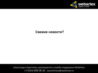 Свежие новости?
Александра Заречнева, руководитель службы поддержки WebArtex
+7 (915) 096 08 18 azarechneva@webartex.ru
Александра Заречнева, руководитель службы поддержки WebArtex
+7 (915) 096 08 18 azarechneva@webartex.ru
 