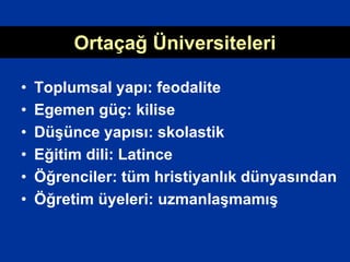 Ortaçağ Üniversiteleri
• Toplumsal yapı: feodalite
• Egemen güç: kilise
• Düşünce yapısı: skolastik
• Eğitim dili: Latince
• Öğrenciler: tüm hristiyanlık dünyasından
• Öğretim üyeleri: uzmanlaşmamış
 