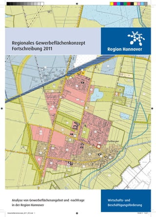 Regionales Gewerbeflächenkonzept
     Fortschreibung 2011




                                                                                  1
     Analyse von Gewerbeflächenangebot und -nachfrage   Wirtschafts- und
     in der Region Hannover                             Beschäftigungsförderung

Gewerbeflächenkonzept_2011_RZ.indd 1                                       19.08.11 13:27
 