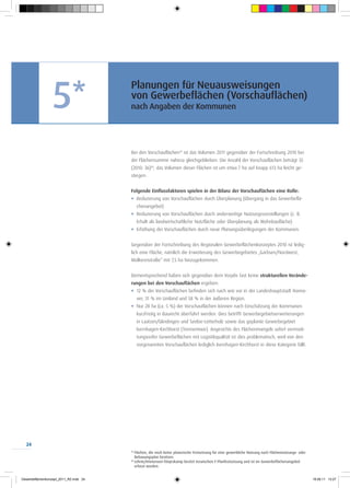 5*
                                        Planungen für Neuausweisungen
                                        von Gewerbeflächen (Vorschauflächen)
                                        nach Angaben der Kommunen




                                        Bei den Vorschauflächen19 ist das Volumen 2011 gegenüber der Fortschreibung 2010 bei
                                        der Flächensumme nahezu gleichgeblieben. Die Anzahl der Vorschauflächen beträgt 35
                                        (2010: 36)20, das Volumen dieser Flächen ist um etwa 7 ha auf knapp 613 ha leicht ge-
                                        stiegen.


                                        Folgende Einflussfaktoren spielen in der Bilanz der Vorschauflächen eine Rolle:
                                        J	 Reduzierung von Vorschauflächen durch Überplanung (Übergang in das Gewerbeflä-
                                              chenangebot)
                                        J	 Reduzierung von Vorschauflächen durch anderweitige Nutzungsvorstellungen (z. B.
                                              Erhalt als landwirtschaftliche Nutzfläche oder Überplanung als Wohnbaufläche)
                                        J	 Erhöhung der Vorschauflächen durch neue Planungsüberlegungen der Kommunen.


                                        Gegenüber der Fortschreibung des Regionalen Gewerbeflächenkonzeptes 2010 ist ledig-
                                        lich eine Fläche, nämlich die Erweiterung des Gewerbegebietes „Garbsen/Nordwest,
                                        Molkereistraße“ mit 7,5 ha hinzugekommen.


                                        Dementsprechend haben sich gegenüber dem Vorjahr fast keine strukturellen Verände-
                                        rungen bei den Vorschauflächen ergeben:
                                        J	 12 % der Vorschauflächen befinden sich nach wie vor in der Landeshauptstadt Hanno-
                                              ver, 31 % im Umland und 58 % in der äußeren Region.
                                        J	 Nur 28 ha (ca. 5 %) der Vorschauflächen können nach Einschätzung der Kommunen
                                              kurzfristig in Baurecht überführt werden. Dies betrifft Gewerbegebietserweiterungen
                                              in Laatzen/Gleidingen und Seelze-Letterholz sowie das geplante Gewerbegebiet
                                              Isernhagen-Kirchhorst (Trennemoor). Angesichts des Flächenmangels sofort vermark-
                                              tungsreifer Gewerbeflächen mit Logistikqualität ist dies problematisch, weil von den
                                              vorgenannten Vorschauflächen lediglich Isernhagen-Kirchhorst in diese Kategorie fällt.




  24
                                        19
                                             Flächen, die noch keine planerische Festsetzung für eine gewerbliche Nutzung nach Flächennutzungs- oder
                                             Bebauungsplan besitzen.
                                        20
                                             Lehrte/Immensen-Tönjeskamp besitzt inzwischen F-Planfestsetzung und ist im Gewerbeflächenangebot
                                             erfasst worden.


Gewerbeflächenkonzept_2011_RZ.indd 24                                                                                                                  19.08.11 13:27
 