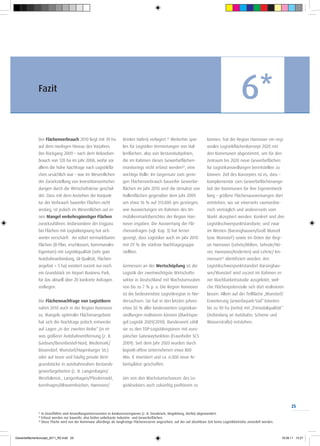 Fazit
                                                                                                                                                        6*
              Der Flächenverbrauch 2010 liegt mit 39 ha                  Brinker Hafen) verlagert.21 Weiterhin spie-             können, hat die Region Hannover ein regi-
              auf dem niedrigen Niveau des Vorjahres.                    len für Logistiker Vermietungen von Hal-                onales Logistikflächenkonzept 2020 mit
              Der Rückgang 2009 – nach dem Rekordver-                    lenflächen, also von Bestandsobjekten,                  den Kommunen abgestimmt, um für den
              brauch von 120 ha im Jahr 2008, wofür vor                  die im Rahmen dieses Gewerbeflächen-                    Zeitraum bis 2020 neue Gewerbeflächen
              allem die hohe Nachfrage nach Logistikflä-                 monitorings nicht erfasst werden , eine 22
                                                                                                                                 für Logistikansiedlungen bereitstellen zu
              chen ursächlich war – war im Wesentlichen                  wichtige Rolle: Im Gegensatz zum gerin-                 können. Ziel des Konzeptes ist es, dass –
              der Zurückstellung von Investitionsentschei-               gen Flächenverbrauch baureifer Gewerbe-                 komplementär zum Gewerbeflächenange-
              dungen durch die Wirtschaftskrise geschul-                 flächen im Jahr 2010 sind die Umsätze von               bot der Kommunen für ihre Eigenentwick-
              det. Dass mit dem Anziehen der Konjunk-                    Hallenflächen gegenüber dem Jahr 2009                   lung – größere Flächenausweisungen dort
              tur der Verbrauch baureifer Flächen nicht                  um etwa 16 % auf 313.000 qm gestiegen,                  entstehen, wo sie einerseits raumordne-
              anstieg, ist jedoch im Wesentlichen auf ei-                wie Auswertungen im Rahmen des Im-                      risch verträglich und andererseits vom
              nen Mangel verkehrsgünstiger Flächen                       mobilienmarktberichtes der Region Han-                  Markt akzeptiert werden. Konkret sind drei
              zurückzuführen. Insbesondere der Engpass                   nover ergaben. Die Auswertung der Flä-                  Logistikschwerpunktstandorte, und zwar
              bei Flächen mit Logistikeignung hat sich                   chenanfragen (vgl. Kap. 3) hat ferner                   im Westen (Barsinghausen/Groß Munzel
              weiter verschärft: An sofort vermarktbaren                 gezeigt, dass Logistiker auch im Jahr 2010              bzw. Wunstorf) sowie im Osten der Regi-
              Flächen (B-Plan, erschlossen, kommunales                   mit 29 % die stärkste Nachfragegruppe                   on Hannover (Lehrte/Ahlten, Sehnde/Hö-
              Eigentum) mit Logistikqualität (sehr gute                  stellten.                                               ver, Hannover/Anderten) und Lehrte/ Im-
              Autobahnanbindung, GI-Qualität, Flächen-                                                                           mensen23 identifiziert worden. Am
              angebot > 5 ha) existiert zurzeit nur noch                 Gemessen an der Wertschöpfung ist die                   Logistikschwerpunktstandort Barsinghau-
              ein Grundstück im Airport Business Park,                   Logistik der zweitwichtigste Wirtschafts-               sen/Wunstorf wird zurzeit im Rahmen ei-
              für das aktuell über 20 konkrete Anfragen                  sektor in Deutschland mit Wachstumsraten                ner Machbarkeitsstudie ausgelotet, wel-
              vorliegen.                                                 von bis zu 7 % p. a. Die Region Hannover                che Flächenpotenziale sich dort realisieren
                                                                         ist die bedeutendste Logistikregion in Nie-             lassen. Allein auf der Teilfläche „Wunstorf/
              Die Flächennachfrage von Logistikern                       dersachsen: Sie hat in den letzten Jahren               Erweiterung Gewerbepark-Süd“ könnten
              nahm 2010 auch in der Region Hannover                      etwa 50 % aller landesweiten Logistikan-                bis zu 90 ha (netto) mit „Trimodalqualität“
              zu. Mangels optimaler Flächenangebote                      siedlungen realisieren können (Marktspie-               (Anbindung an Autobahn, Schiene und
              hat sich die Nachfrage jedoch entweder                     gel Logistik 2009/2010). Bundesweit zählt               Wasserstraße) entstehen.
              auf Lagen „in der zweiten Reihe“ (in et-                   sie zu den TOP-Logistikregionen mit euro-
              was größerer Autobahnentfernung (z. B.                     päischer Gatewayfunktion (Fraunhofer SCS
              Garbsen/Berenbostel-Nord, Wedemark/                        2009). Seit dem Jahr 2003 wurden durch
              Bissendorf, Wunstorf/Hagenburger Str.)                     logistik-affine Unternehmen etwa 800
              oder auf teure und häufig private Rest-                    Mio. € investiert und ca. 6.000 neue Ar-
              grundstücke in autobahnnahen Bestands-                     beitsplätze geschaffen.
              gewerbegebieten (z. B. Langenhagen/
              Westfalenstr., Langenhagen/Pferdemarkt,                    Um von den Wachstumschancen des Lo-
              Isernhagen/Altwarmbüchen, Hannover/                        gistiksektors auch zukünftig profitieren zu



                                                                                                                                                                                       25
              21
                   In Einzelfällen sind Ansiedlungsinteressenten in Konkurrenzregionen (z. B. Osnabrück, Magdeburg, Berlin) abgewandert.
              22
                   Erfasst werden nur baureife, also bisher unbebaute Industrie- und Gewerbeflächen.
              23
                   Diese Fläche wird von der Kommune allerdings als langfristige Flächenreserve angesehen, auf der auf absehbare Zeit keine Logistikbetriebe ansiedelt werden.



Gewerbeflächenkonzept_2011_RZ.indd 25                                                                                                                                            19.08.11 13:27
 