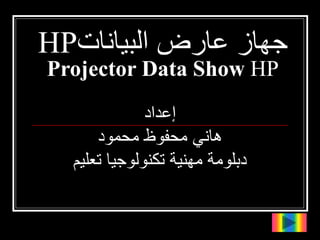 ‫جهاز‬
‫البيانات‬ ‫عارض‬
HP
Projector Data Show HP
‫إعداد‬
‫محمود‬ ‫محفوظ‬ ‫هاني‬
‫تعلي‬ ‫تكنولوجيا‬ ‫مهنية‬ ‫دبلومة‬
‫م‬
 