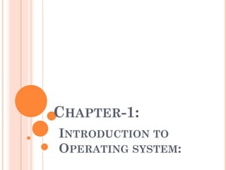 CHAPTER-1:
INTRODUCTION TO
OPERATING SYSTEM:
 