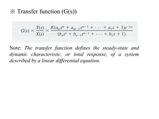 ※ Transfer function (G(s))
Note: The transfer function defines the steady-state and
dynamic characteristic, or total response, of a system
described by a linear differential equation.
 