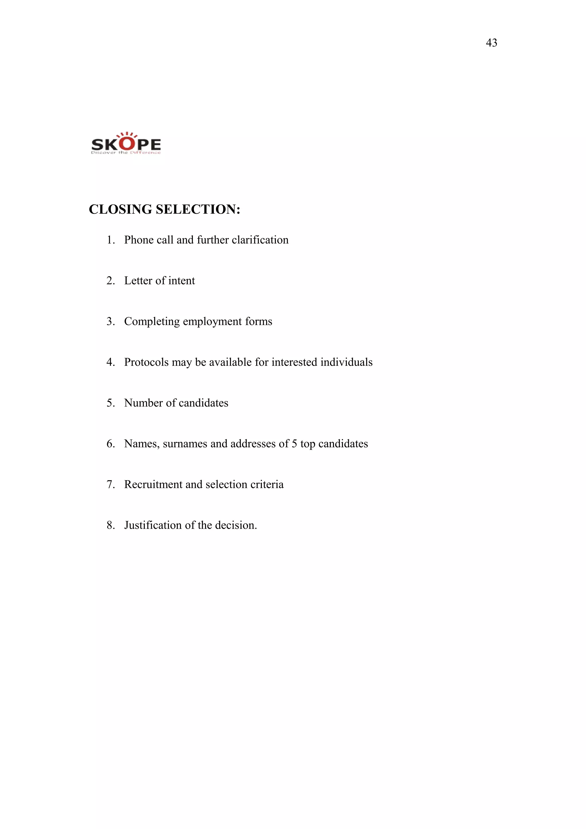 43
CLOSING SELECTION:
1. Phone call and further clarification
2. Letter of intent
3. Completing employment forms
4. Protocols may be available for interested individuals
5. Number of candidates
6. Names, surnames and addresses of 5 top candidates
7. Recruitment and selection criteria
8. Justification of the decision.
 