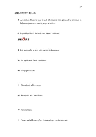 37
APPLICATION BLANK:
 Application blank is used to get information from prospective applicant to
help management to make a proper selection.
 It quickly collects the basic data about a candidate.
 It is also useful to store information for future use.
 An application forms consists of
 Biographical data
 Educational achievements
 Salary and work experience
 Personal items
 Names and addresses of previous employers, references, etc.
 
