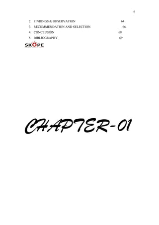 6
2. FINDINGS & OBSERVATION 64
3. RECOMMENDATION AND SELECTION 66
4. CONCLUSION 68
5. BIBLIOGRAPHY 69
CHAPTER-01
 