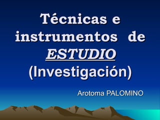 Técnicas e instrumentos  de  ESTUDIO  (Investigación) Arotoma PALOMINO 