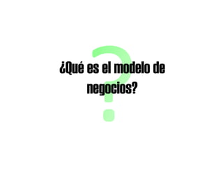 ¿Qué es el modelo de
negocios?negocios?
 