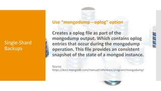 Single-Shard
Backups
Use “mongodump --oplog” option
Creates a oplog file as part of the
mongodump output. Which contains o...