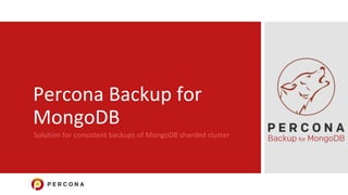 Percona Backup for
MongoDB
Solution for consistent backups of MongoDB sharded cluster
 