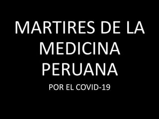 MARTIRES DE LA
MEDICINA
PERUANA
POR EL COVID-19
 