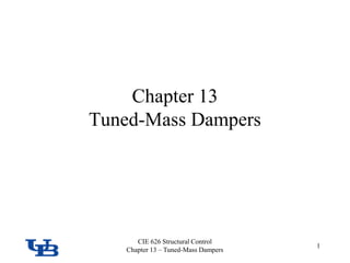 CIE 626 - Structural Control
Chapter 1 - Introduction
CIE 626 Structural Control
Chapter 13 – Tuned-Mass Dampers
Chapter 13
Tuned-Mass Dampers
1
 