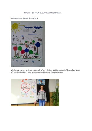 THIRD LETTER FROM BULGARIA 26/04/2014 YEAR
Natural spring in Bulgaria, Europe 2014
My Europe colours which acts on each of us , calming, positive method of Edward de Bono ,
of , six thinking hats '' must be implemented in every European school .
 