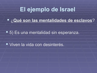 El ejemplo de Israel
 ¿Qué son las mentalidades de esclavos?
 5) Es una mentalidad sin esperanza.
 Viven la vida con desinterés.
 