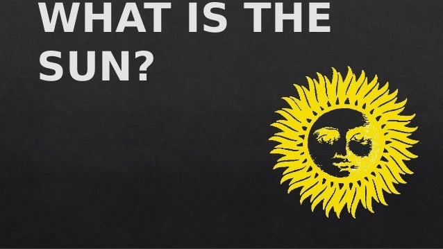 WHAT IS THE
SUN?
WHAT IS THE
SUN?
 