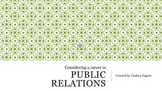 PUBLIC
RELATIONS
Created by Lindsey Fagner
Considering a career in
 