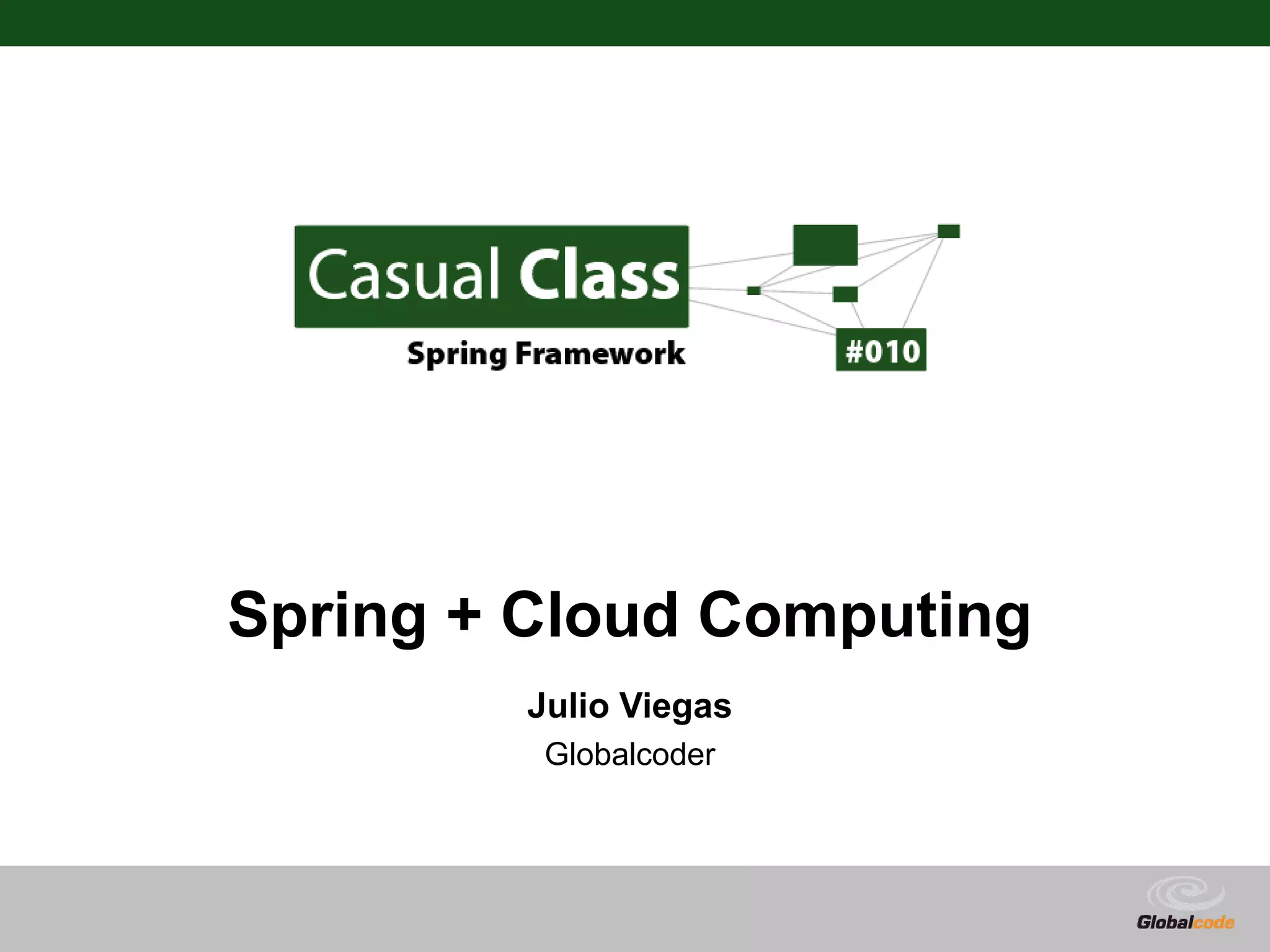 Spring + Cloud Computing Julio Viegas Globalcoder Globalcode – Open4education 