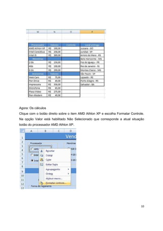 10
Agora: Os cálculos
Clique com o botão direito sobre o item AMD Athlon XP e escolha Formatar Controle.
Na opção Valor está habilitado Não Selecionado que corresponde a atual situação
botão do processador AMD Athlon XP.
 