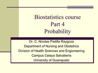 Biostatistics course
Part 4
Probability
Dr. C. Nicolas Padilla Raygoza
Department of Nursing and Obstetrics
Division of Health Sciences and Engioneering
Campus Celaya Salvatierra
University of Guanajuato
 