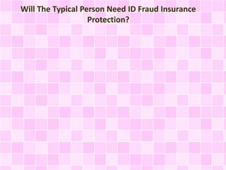 Will The Typical Person Need ID Fraud Insurance 
Protection? 
 