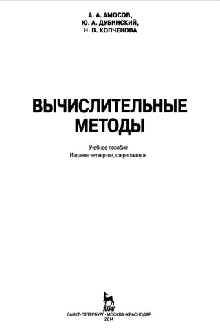 А. А. АМОСОВ,
Ю. А. ДУБИНСКИЙ,
Н.В.КОПЧЕНОВА
ВЬIЧИСЛИТЕЛЬНЬIЕ
МЕТОДЬI
Учебное пособие
Издание четвертое, стереотипное
ьСАНКТ-ПЕТЕРБУРГ· МОСКВА· КРАСНОДАР
2014
 