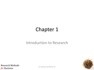 Research Methods
for Business
Research Methods
for Business
Chapter 1
Introduction to Research
Dr. Muhammad Iftikhar Ali
 