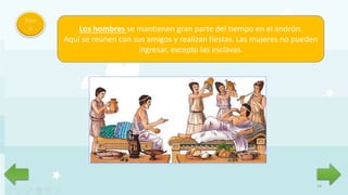 14
Men
ú Los hombres se mantienen gran parte del tiempo en el andrón.
Aquí se reúnen con sus amigos y realizan fiestas. Las mujeres no pueden
ingresar, excepto las esclavas.
 