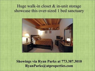 Huge walk-in closet & in-unit storage showcase this over-sized 1 bed sanctuary Showings via Ryan Parks at 773.387.3010 [email_address] 