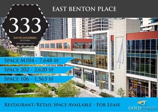 333
EAST BENTON PLACE
Restaurant/Retail Space Available - For Lease
DAVID GOLDBERG
847.274.8504
david@goldstreetre.com
Space M104 - 7,648 sf
Space 202 - 2,620 sf
Space 106 - 1,563 sf
 
