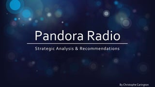 Pandora Radio
Strategic Analysis & Recommendations
By Christophe Carington
 