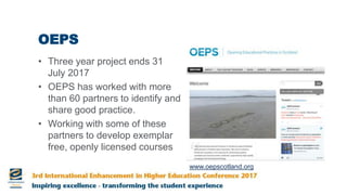 OEPS
• Three year project ends 31
July 2017
• OEPS has worked with more
than 60 partners to identify and
share good practice.
• Working with some of these
partners to develop exemplar
free, openly licensed courses
www.oepscotland.org
 