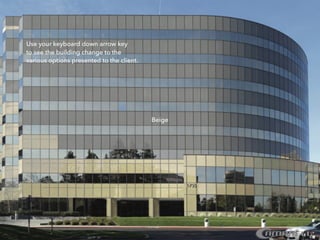 Beige
Use your keyboard down arrow key
to see the building change to the
various options presented to the client.
 