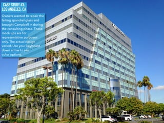 CASE STUDY #3:
LOS ANGELES, CA
Owners wanted to repair the
failing spandrel glass and
brought Campbell in during
the consulting phase. These
mock ups are for
representative purposes
only. The actual design
varied. Use your keyboard
down arrow to see
color options.
 