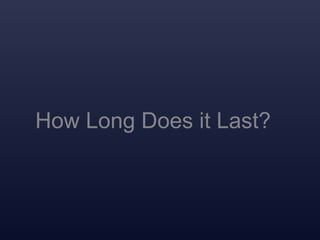 How Long Does it Last?
 