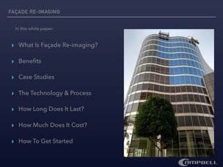 ▸ What Is Façade Re-imaging?
▸ Beneﬁts
▸ Case Studies
▸ The Technology & Process
▸ How Long Does It Last?
▸ How Much Does It Cost?
▸ How To Get Started
FAÇADE RE-IMAGING
In this white paper:
 