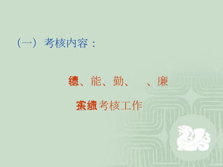 （一）考核内容： 德、能、勤、绩、廉 重点考核工作实绩 