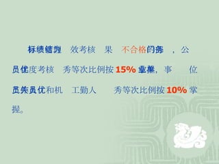 目标管理绩效考核结果为 不合格 的部门，公务 员年度考核优秀等次比例按 15% 掌握，事业单位 工作人员和机关工勤人员优秀等次比例按 10% 掌 握。  