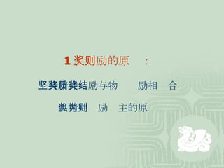 1 、奖励的原则： 坚持精神奖励与物质奖励相结合 以精神奖励为主的原则 